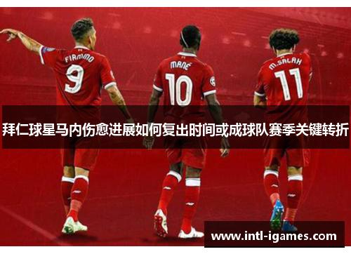 拜仁球星马内伤愈进展如何复出时间或成球队赛季关键转折