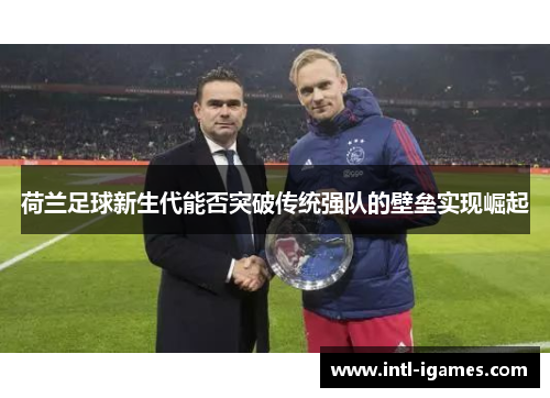荷兰足球新生代能否突破传统强队的壁垒实现崛起