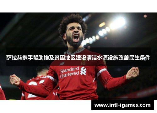 萨拉赫携手帮助埃及贫困地区建设清洁水源设施改善民生条件