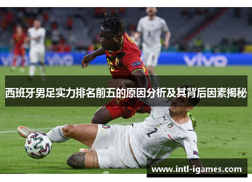 西班牙男足实力排名前五的原因分析及其背后因素揭秘