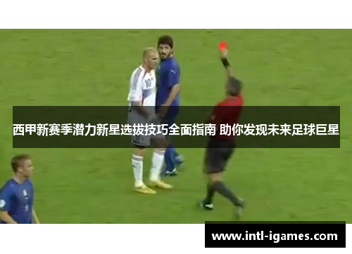 西甲新赛季潜力新星选拔技巧全面指南 助你发现未来足球巨星