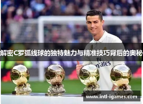 解密C罗弧线球的独特魅力与精准技巧背后的奥秘