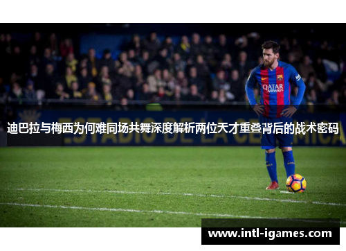 迪巴拉与梅西为何难同场共舞深度解析两位天才重叠背后的战术密码