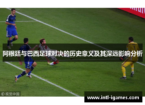 阿根廷与巴西足球对决的历史意义及其深远影响分析