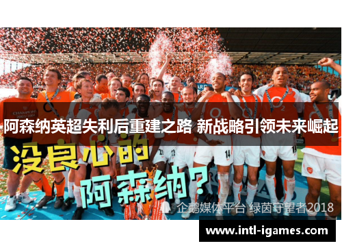 阿森纳英超失利后重建之路 新战略引领未来崛起