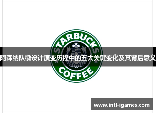 阿森纳队徽设计演变历程中的五大关键变化及其背后意义