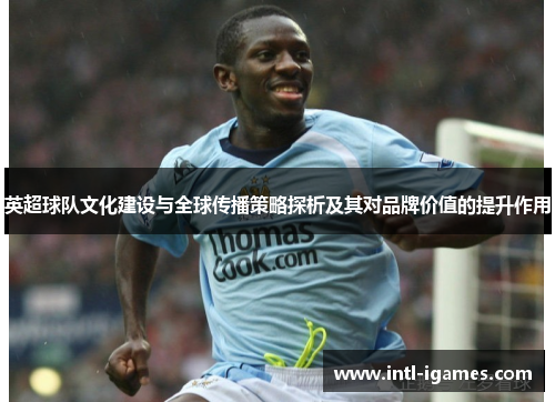 英超球队文化建设与全球传播策略探析及其对品牌价值的提升作用