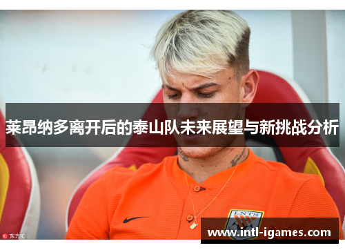 莱昂纳多离开后的泰山队未来展望与新挑战分析