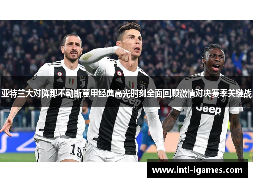 亚特兰大对阵那不勒斯意甲经典高光时刻全面回顾激情对决赛季关键战