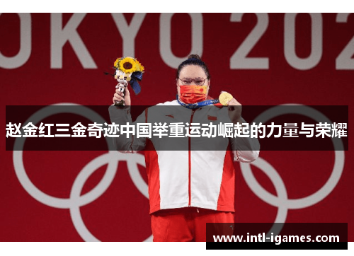 赵金红三金奇迹中国举重运动崛起的力量与荣耀