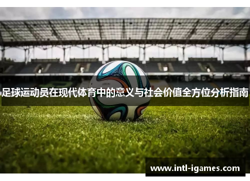 足球运动员在现代体育中的意义与社会价值全方位分析指南