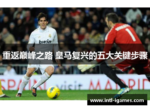重返巅峰之路 皇马复兴的五大关键步骤