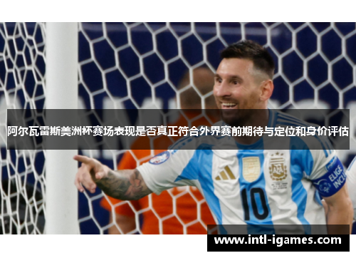 阿尔瓦雷斯美洲杯赛场表现是否真正符合外界赛前期待与定位和身价评估