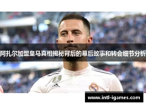 阿扎尔加盟皇马真相揭秘背后的幕后故事和转会细节分析