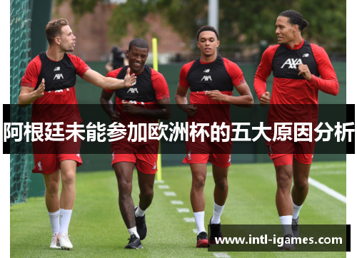 阿根廷未能参加欧洲杯的五大原因分析