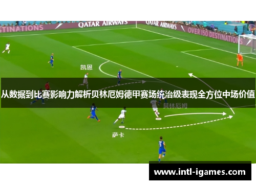 从数据到比赛影响力解析贝林厄姆德甲赛场统治级表现全方位中场价值