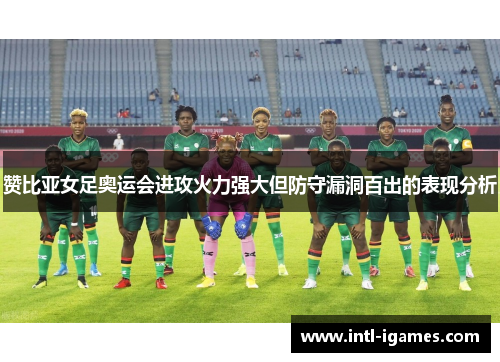 赞比亚女足奥运会进攻火力强大但防守漏洞百出的表现分析