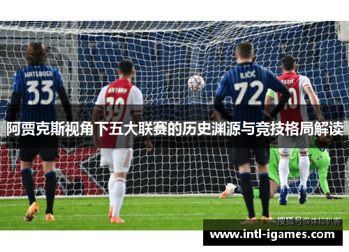 阿贾克斯视角下五大联赛的历史渊源与竞技格局解读